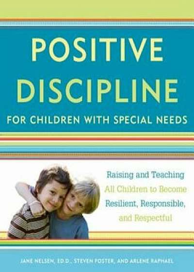 Positive Discipline for Children with Special Needs: Raising and Teaching All Children to Become Resilient, Responsible, and Respectful, Paperback