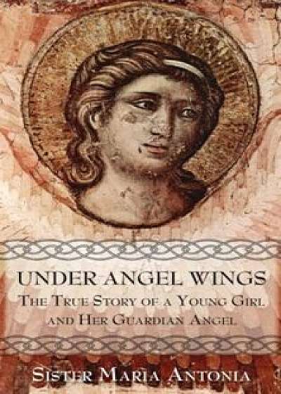 Under Angel Wings: The True Story of a Young Girl and Her Guardian Angel, Paperback
