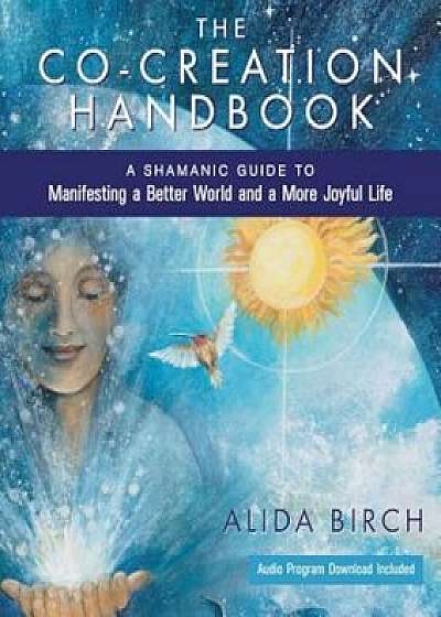 The Co-Creation Handbook: A Shamanic Guide to Manifesting a Better World and a More Joyful Life, Paperback