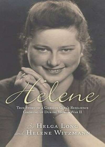 Helene: True Story of a German Girl&#39;s Resilience Growing Up During World War II, Paperback