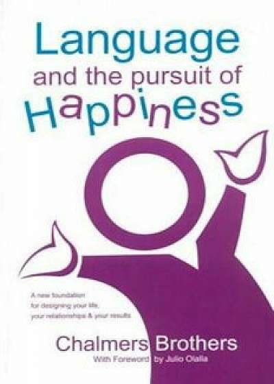 Language and the Pursuit of Happiness: A New Foundation for Designing Your Life, Your Relationships & Your Results, Paperback