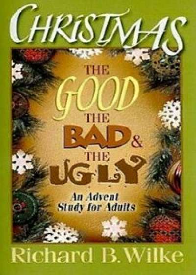 Christmas: The Good, the Bad, and the Ugly: An Advent Study for Adults, Paperback