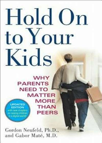 Hold on to Your Kids: Why Parents Need to Matter More Than Peers, Paperback