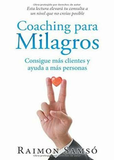 Coaching Para Milagros: Consigue Mas Clientes y Ayuda a Mas Personas, Paperback