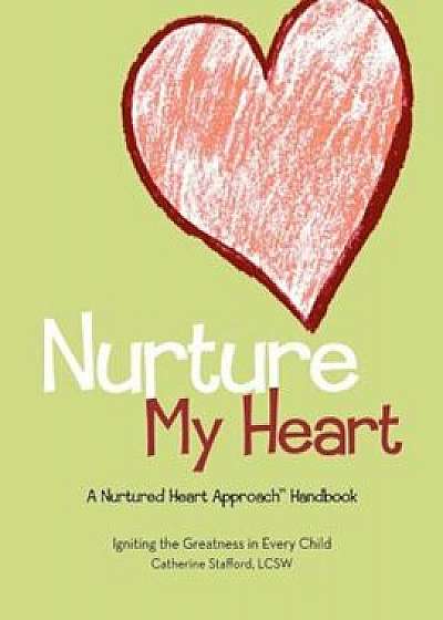 Nurture My Heart--A Nurtured Heart Approach Handbook, Paperback