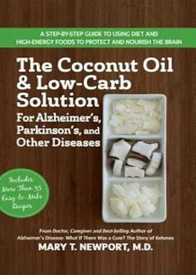 The Coconut Oil and Low-Carb Solution for Alzheimer&#39;s, Parkinson&#39;s, and Other Diseases: A Guide to Using Diet and a High-Energy Food to Protect and No, Paperback