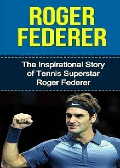 Roger Federer : The Inspirational Story of Tennis Superstar Roger Federer/Bill Redban