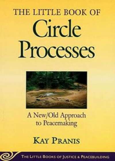 Little Book of Circle Processes: A New/Old Approach to Peacemaking, Paperback/Kay Pranis