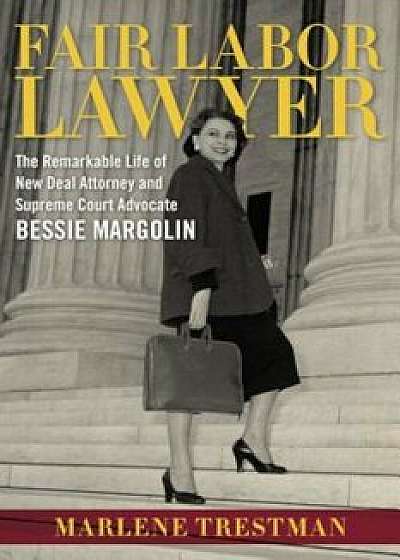 Fair Labor Lawyer: The Remarkable Life of New Deal Attorney and Supreme Court Advocate Bessie Margolin, Hardcover/Marlene Trestman