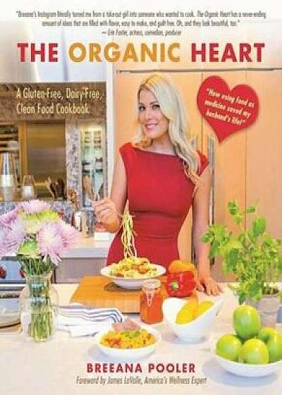 The Organic Heart: A Gluten-Free, Dairy-Free, Clean Food Cookbook, Hardcover/Breeana Pooler