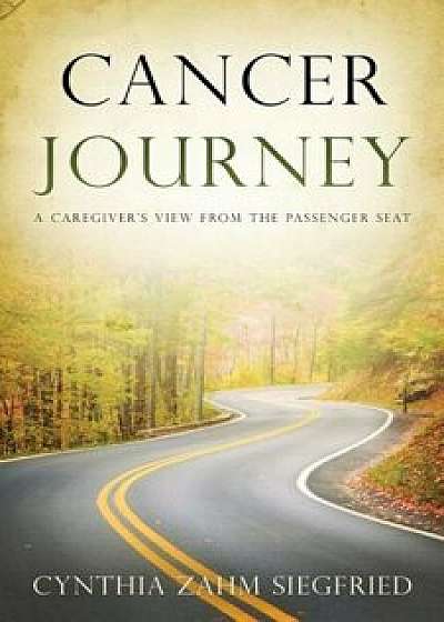 Cancer Journey: A Caregiver's View from the Passenger Seat, Paperback/Cynthia Siegfried