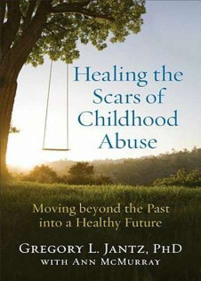 Healing the Scars of Childhood Abuse: Moving Beyond the Past Into a Healthy Future, Paperback/Gregory L. Jantz