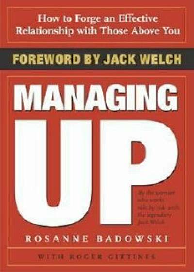 Managing Up: How to Forge an Effective Relationship with Those Above You, Paperback/Rosanne Badowski
