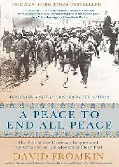 A Peace to End All Peace, 20th Anniversary Edition: The Fall of the Ottoman Empire and the Creation of the Modern Middle East, Paperback/David Fromkin