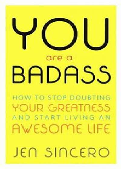 You Are a Badass: How to Stop Doubting Your Greatness & Start Living an Awesome Life, Hardcover/Jen Sincero