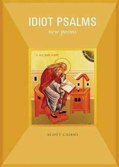 Idiot Psalms: New Poems, Paperback/Scott Cairns