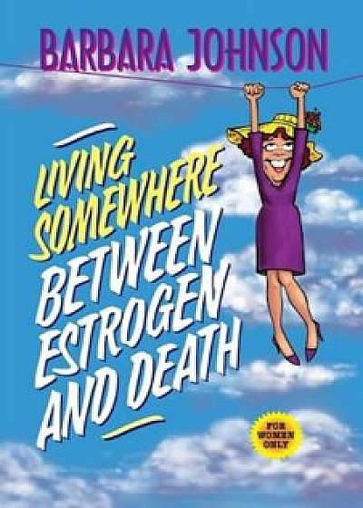 Living Somewhere Between Estrogen and Death, Paperback/Barbara Johnson