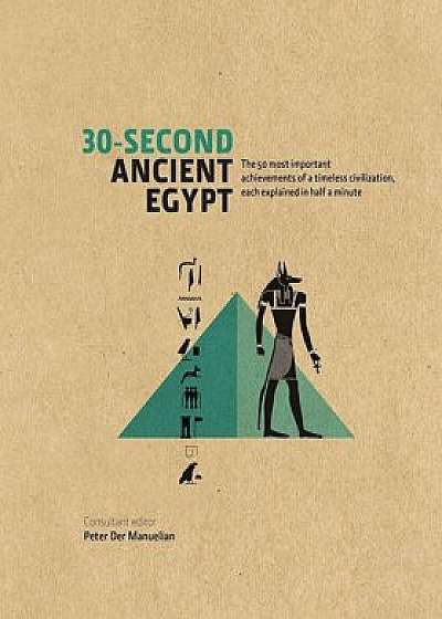 30-Second Ancient Egypt: The 50 Most Important Achievements of a Timeless Civilization, Each Explained in Half a Minute/Peter Manuelian