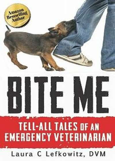 Bite Me: Tell-All Tales of an Emergency Veterinarian, Paperback/Laura C. Lefkowitz DVM