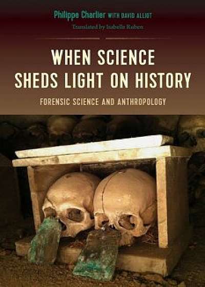 When Science Sheds Light on History: Forensic Science and Anthropology, Paperback/Philippe Charlier
