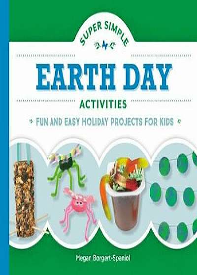 Super Simple Earth Day Activities: Fun and Easy Holiday Projects for Kids, Hardcover/Megan Borgert-Spaniol