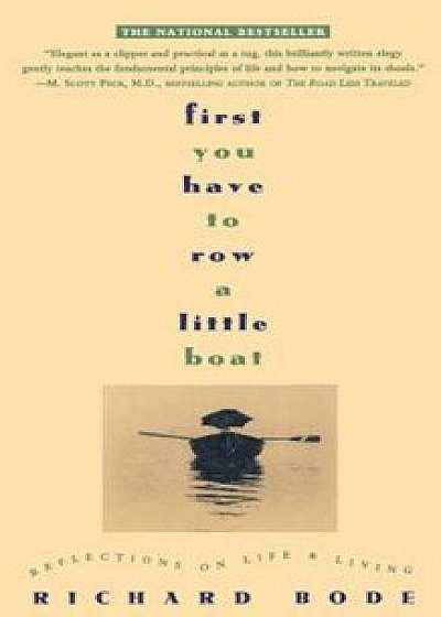 First You Have to Row a Little Boat: Reflections on Life & Living, Paperback/Richard Bode