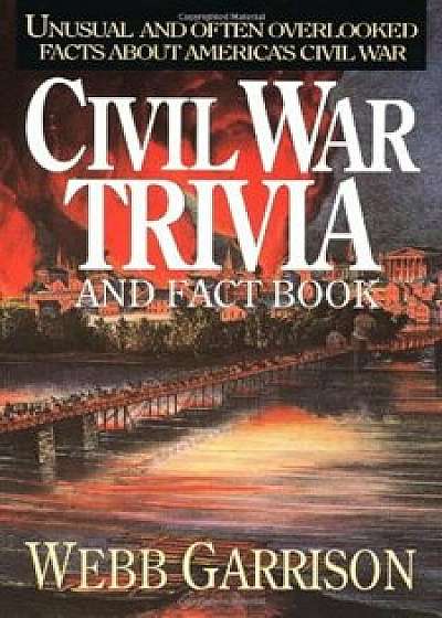 Civil War Trivia and Fact Book: Unusual and Often Overlooked Facts about America's Civil War, Paperback/Webb Garrison