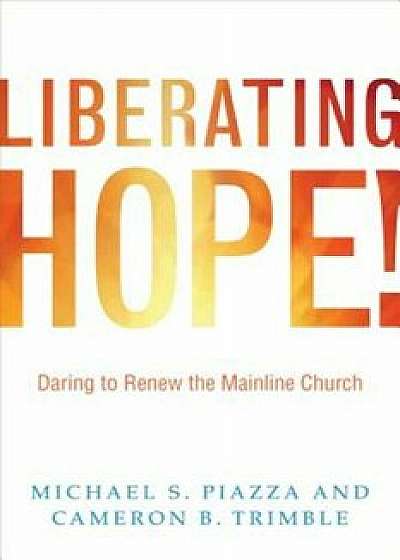Liberating Hope!: Daring to Renew the Mainline Church, Paperback/Michael Piazza