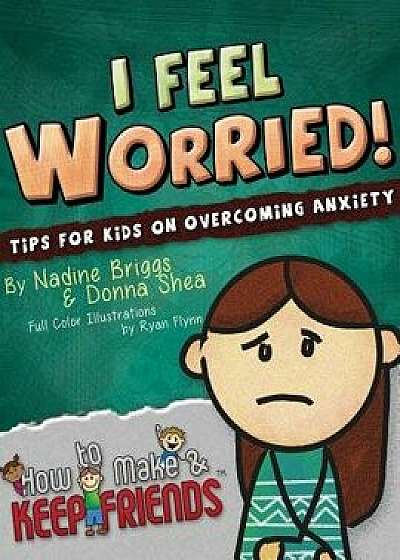 I Feel Worried! Tips for Kids on Overcoming Anxiety, Paperback/Nadine Briggs
