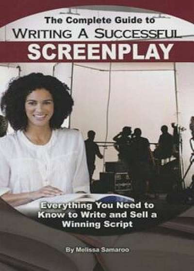 The Complete Guide to Writing a Successful Screenplay: Everything You Need to Know to Write and Sell a Winning Script, Paperback/Melissa Samaroo