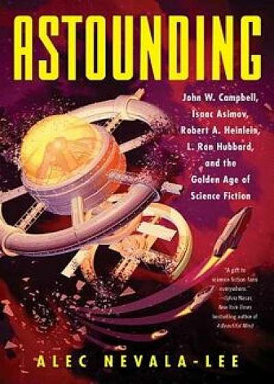 Astounding: John W. Campbell, Isaac Asimov, Robert A. Heinlein, L. Ron Hubbard, and the Golden Age of Science Fiction, Hardcover/Alec Nevala-Lee