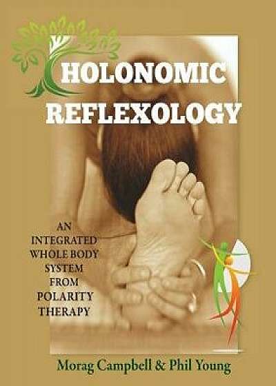 Holonomic Reflexology: An Integrated Whole Body System from Polarity Therapy, Paperback/Morag Campbell