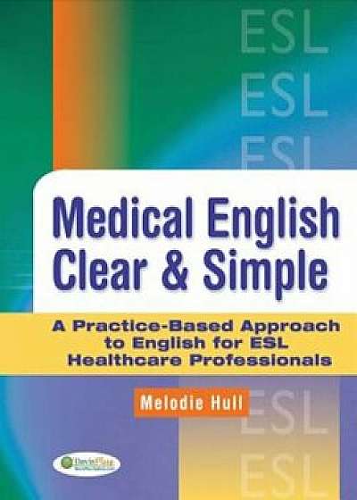 Medical English Clear & Simple: A Practice-Based Approach to English for ESL Healthcare Professionals, Paperback/Melodie Hull