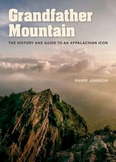 Grandfather Mountain: The History and Guide to an Appalachian Icon, Hardcover/Randy Johnson
