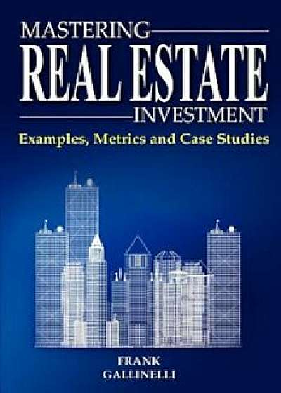 Mastering Real Estate Investment: Examples, Metrics and Case Studies, Paperback/Frank Gallinelli