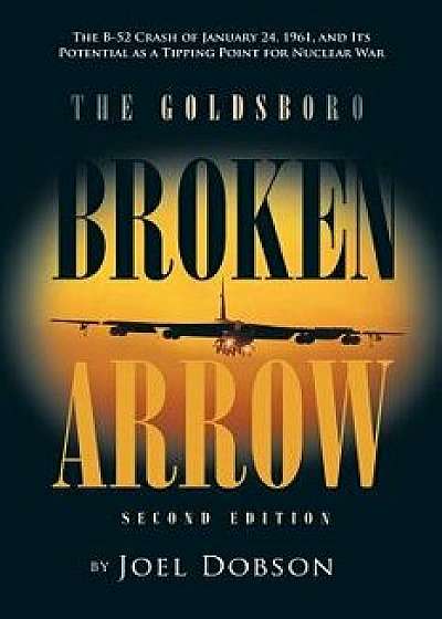 The Goldsboro Broken Arrow - Second Edition: The B-52 Crash of January 24, 1961, and Its Potential as a Tipping Point for Nuclear War, Paperback/Joel Dobson