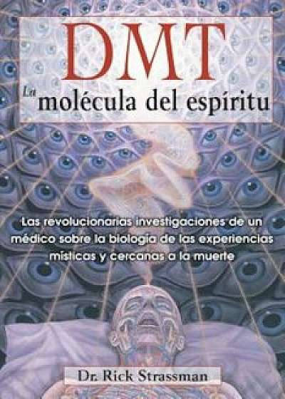DMT: La Molecula del Espiritu: Las Revolucionarias Investigaciones de Un Medico Sobre La Biologia de Las Experiencias Misticas y Cercanas a la Muerte, Paperback/Rick Strassman