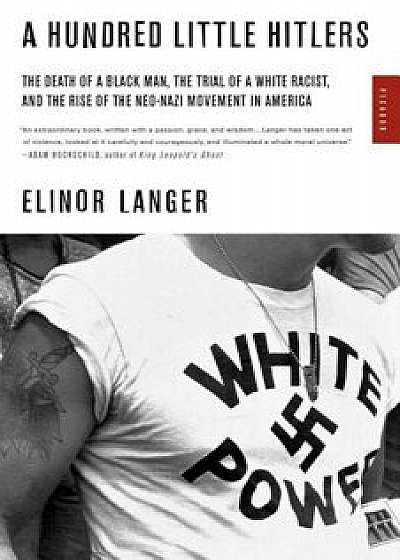 A Hundred Little Hitlers: The Death of a Black Man, the Trial of a White Racist, and the Rise of the Neo-Nazi Movement in America, Paperback/Elinor Langer