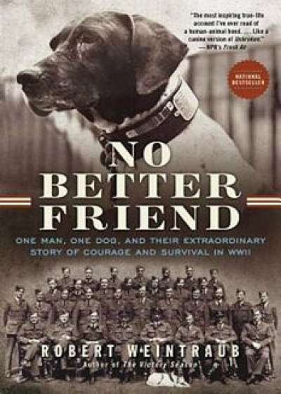 No Better Friend: One Man, One Dog, and Their Extraordinary Story of Courage and Survival in WWII, Paperback/Robert Weintraub