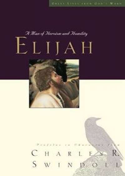 Elijah: A Man of Heroism and Humility, Paperback/Charles R. Swindoll