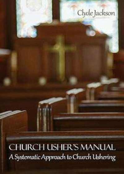 Church Usher's Manual: A Systematic Approach to Church Ushering, Paperback/Clyde Jackson
