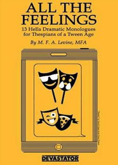 All the Feelings: Hella Dramatic Monologues for Thespians of a Teen Age, Paperback/Mike Levine