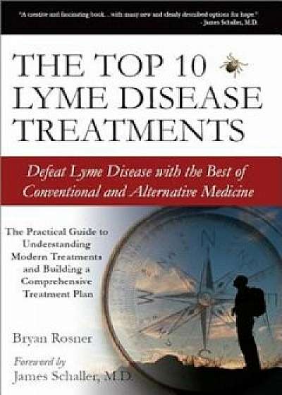 The Top 10 Lyme Disease Treatments: Defeat Lyme Disease with the Best of Conventional and Alternative Medicine, Paperback/Bryan Rosner