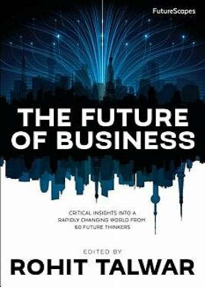 The Future of Business: Critical Insights Into a Rapidly Changing World from 60 Future Thinkers, Paperback/Rohit Talwar