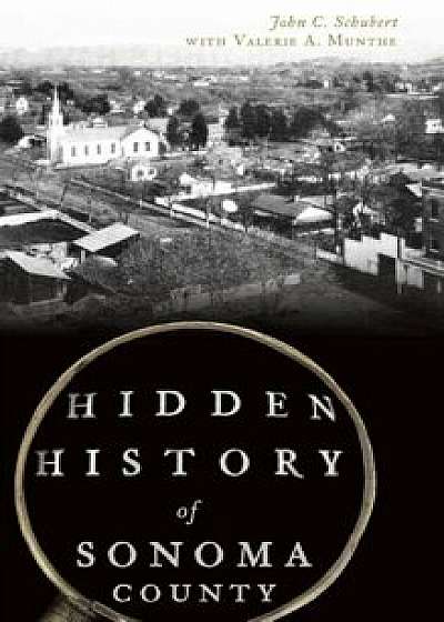 Hidden History of Sonoma County, Hardcover/John C. Schubert
