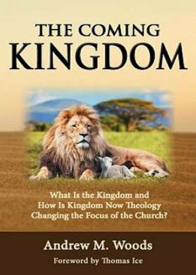The Coming Kingdom: What Is the Kingdom and How Is Kingdom Now Theology Changing the Focus of the Church', Paperback/Andrew M. Woods