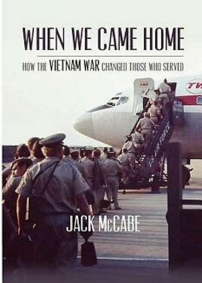 When We Came Home: How the Vietnam War Changed Those Who Served, Paperback/Jack McCabe