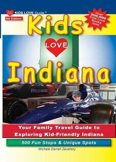 Kids Love Indiana, 5th Edition: Your Family Travel Guide to Exploring Kid-Friendly Indiana. 500 Fun Stops & Unique Spots, Paperback/Michele Darrall Zavatsky