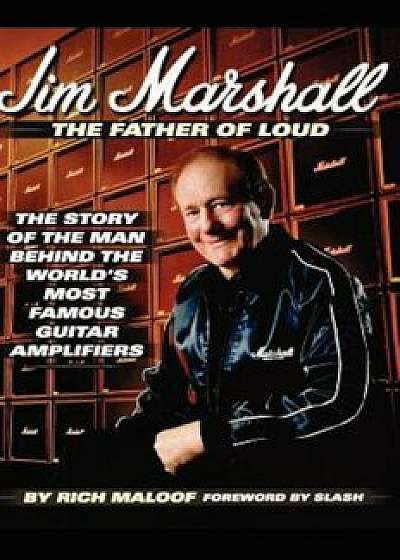 Jim Marshall - The Father of Loud: The Story of the Man Behind the World's Most Famous Guitar Amplifiers, Hardcover/Rich Maloof