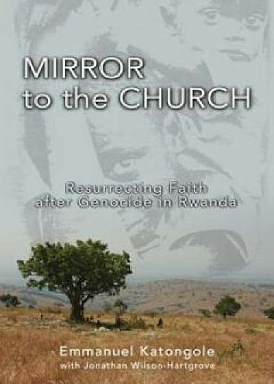 Mirror to the Church: Resurrecting Faith After Genocide in Rwanda, Paperback/Emmanuel M. Katongole
